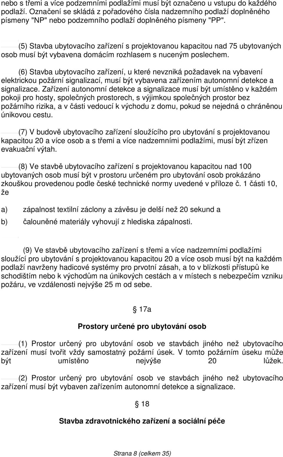 (5) Stavba ubytovacího zařízení s projektovanou kapacitou nad 75 ubytovaných osob musí být vybavena domácím rozhlasem s nuceným poslechem.