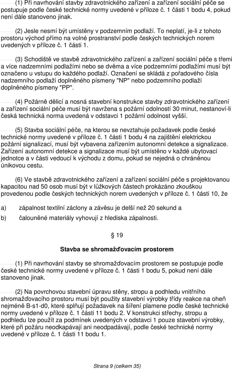 (3) Schodiště ve stavbě zdravotnického zařízení a zařízení sociální péče s třemi a více nadzemními podlažími nebo se dvěma a více podzemními podlažími musí být označeno u vstupu do každého podlaží.