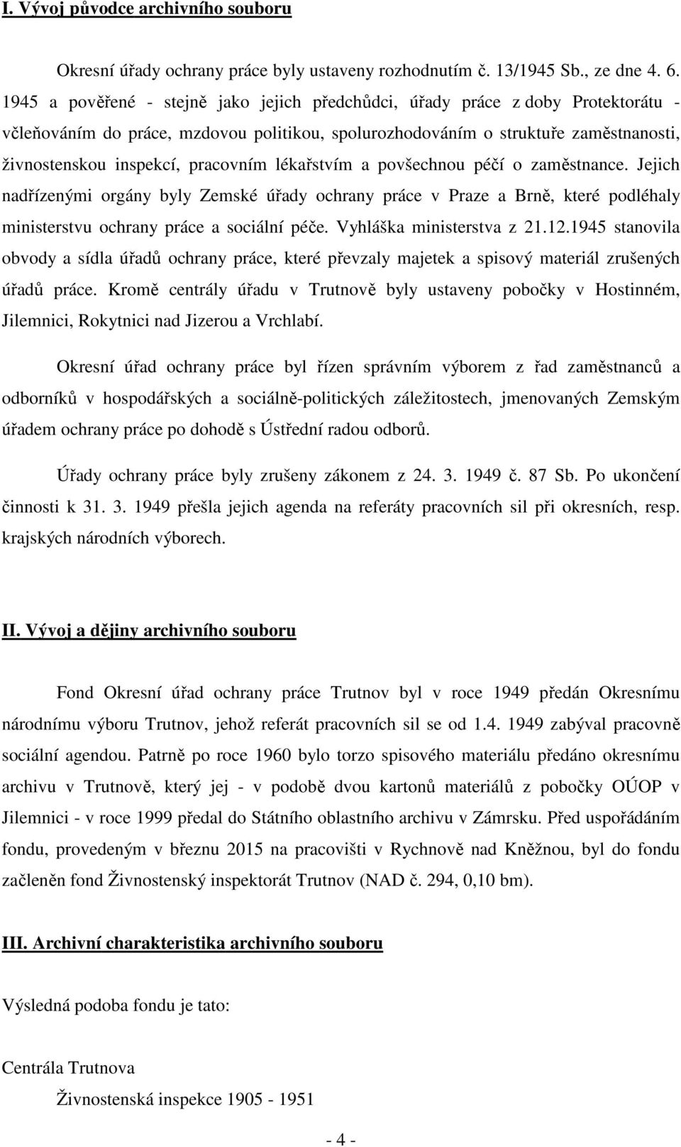 pracovním lékařstvím a povšechnou péčí o zaměstnance. Jejich nadřízenými orgány byly Zemské úřady ochrany práce v Praze a Brně, které podléhaly ministerstvu ochrany práce a sociální péče.