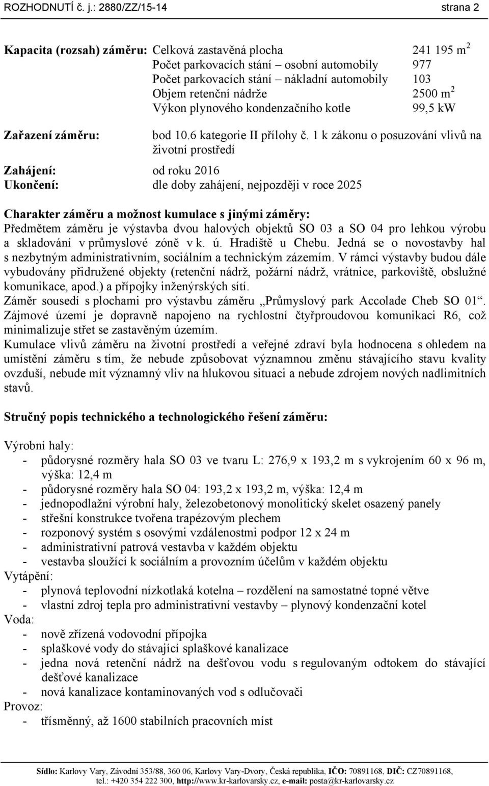 nádrže 2500 m 2 Výkon plynového kondenzačního kotle 99,5 kw Zařazení záměru: bod 10.6 kategorie II přílohy č.