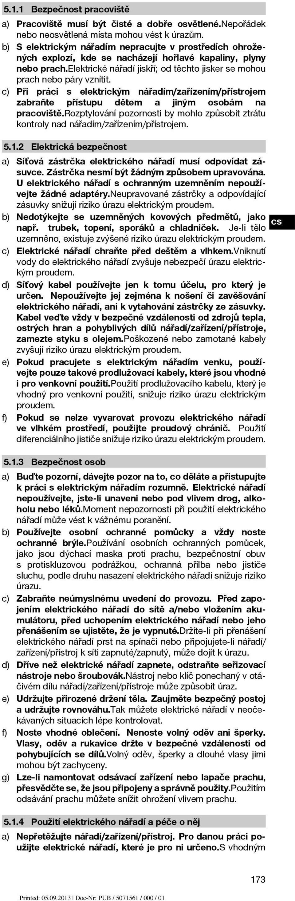 c) Při práci s elektrickým nářadím/zařízením/přístrojem zabraňte přístupu dětem a jiným osobám na pracoviště.rozptylování pozornosti by mohlo způsobit ztrátu kontroly nad nářadím/zařízením/přístrojem.