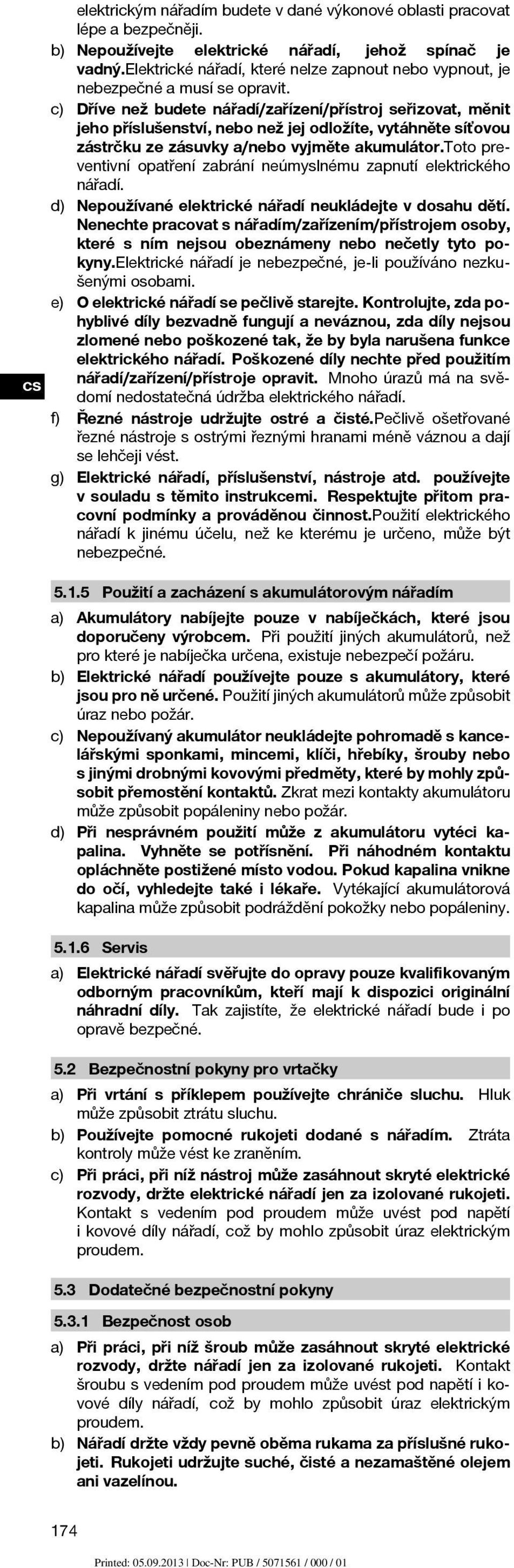 c) Dříve než budete nářadí/zařízení/přístroj seřizovat, měnit jeho příslušenství, nebo než jej odložíte, vytáhněte síťovou zástrčku ze zásuvky a/nebo vyjměte akumulátor.