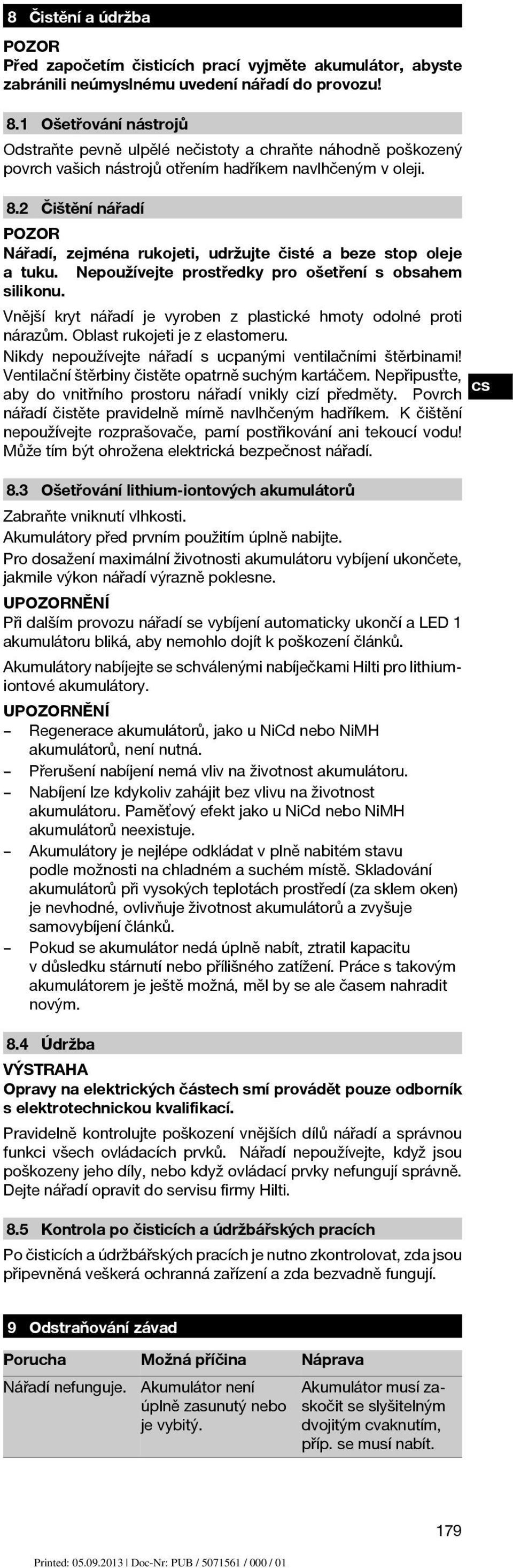 2 Čištění nářadí Nářadí, zejména rukojeti, udržujte čisté a beze stop oleje a tuku. Nepoužívejte prostředky pro ošetření s obsahem silikonu.
