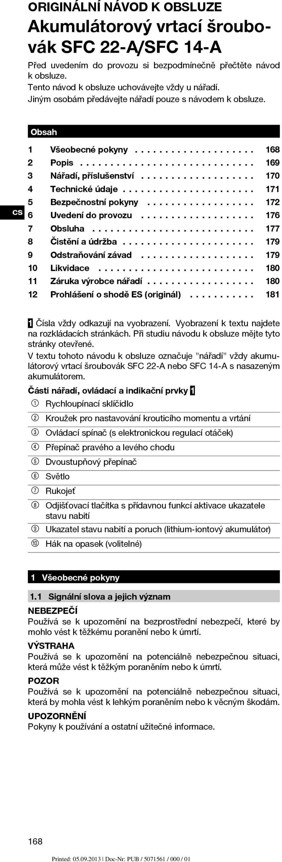 .. 172 6 Uvedenídoprovozu... 176 7 Obsluha... 177 8 Čistěníaúdržba... 179 9 Odstraňovánízávad... 179 10 Likvidace... 180 11 Zárukavýrobcenářadí... 180 12 ProhlášeníoshoděES(originál).