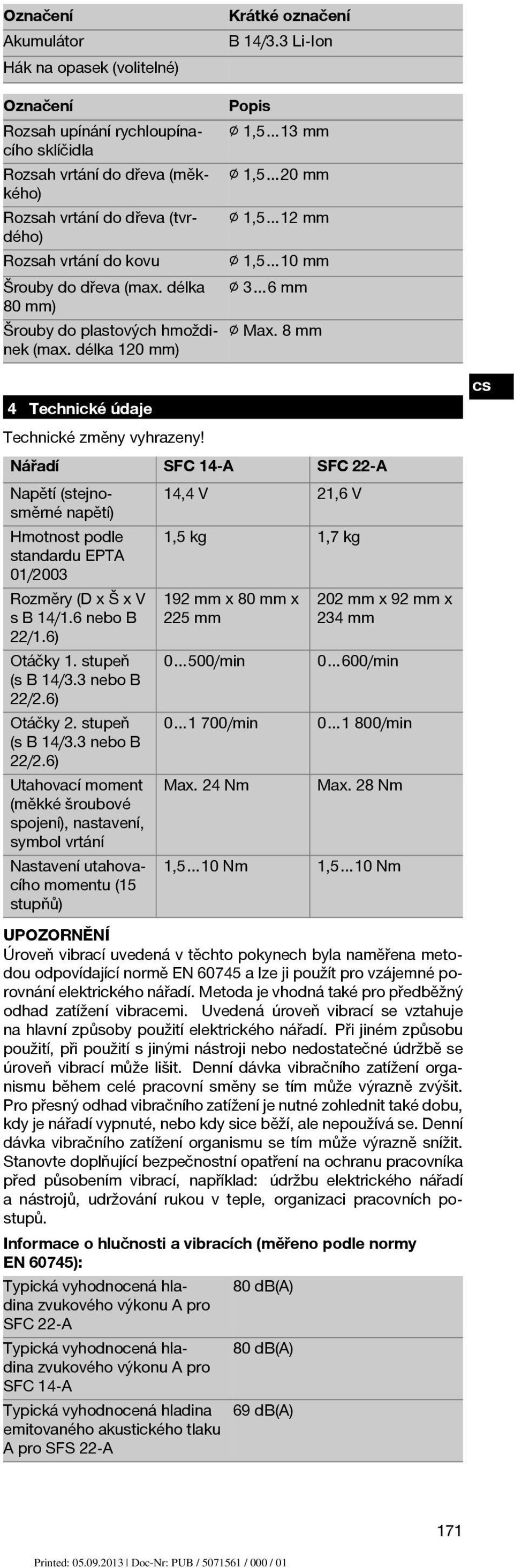8mm 4 Technické údaje Technické změny vyhrazeny! Nářadí SFC 14 A SFC 22 A Napětí (stejnosměrné 14,4 V 21,6 V napětí) Hmotnost podle standardu EPTA 01/2003 1,5 kg 1,7 kg Rozměry (D x Š x V sb14/1.