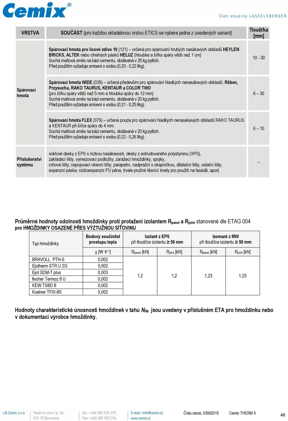 10-30 Spárovací hmota Spárovací hmota WIDE (039) určená především pro spárování hladkých nenasákavých obkladů: Röben, Przysucha, RAKO TAURUS, KENTAUR a COLOR TWO (pro šířku spáry větší než 5 mm a