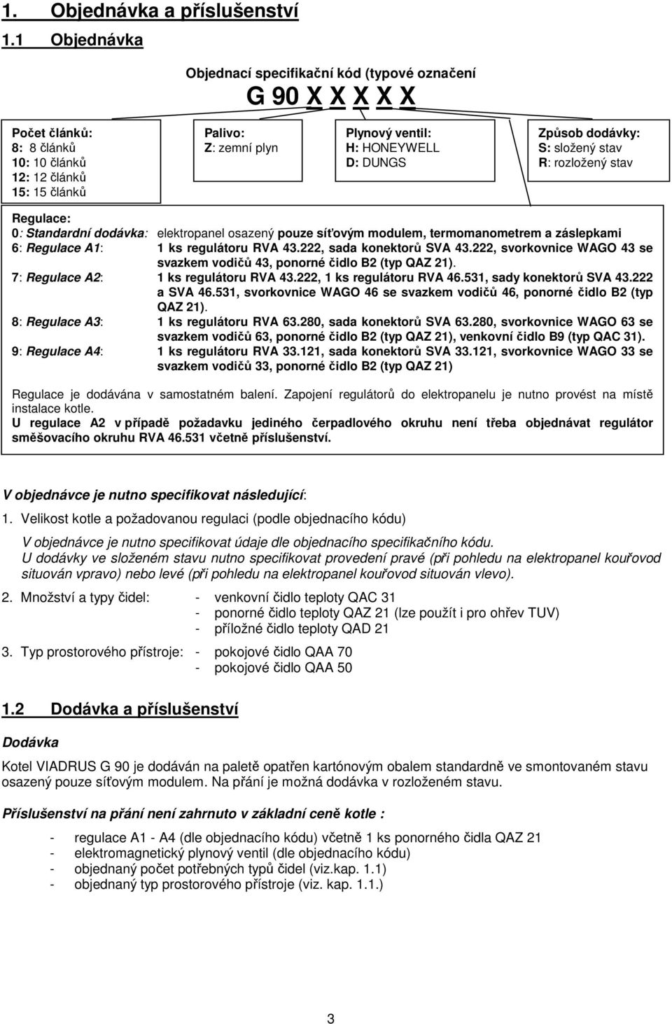 Způsob dodávky: S: složený stav R: rozložený stav Regulace: 0: Standardní dodávka: elektropanel osazený pouze síťovým modulem, termomanometrem a záslepkami 6: Regulace A1: 1 ks regulátoru RVA 43.
