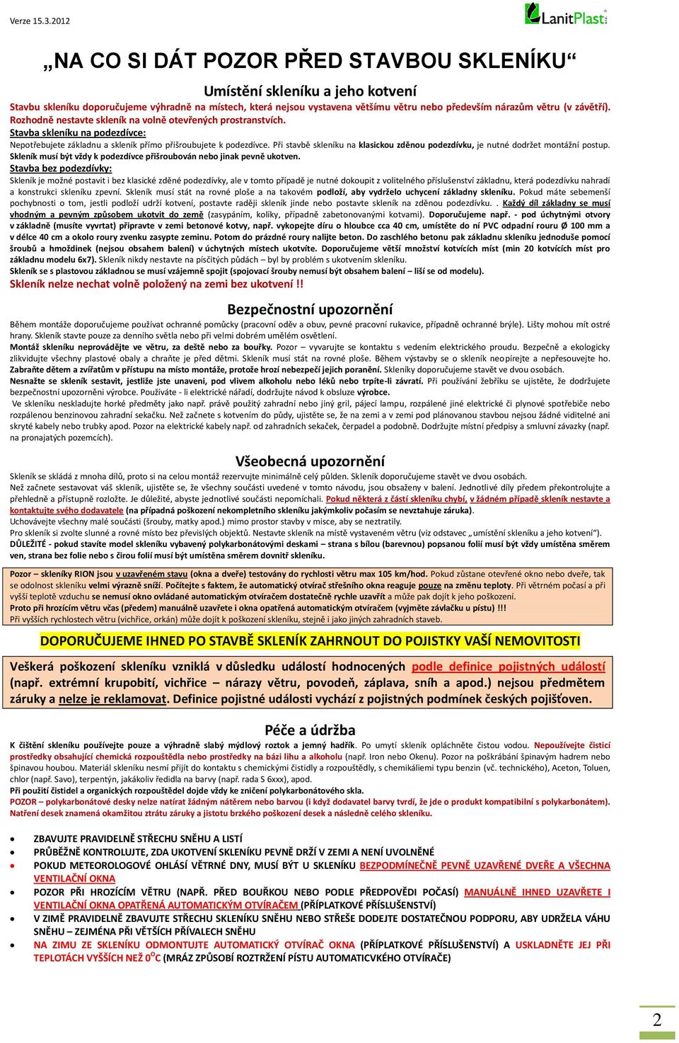 Při stavbě skleníku na klasickou zděnou podezdívku, je nutné dodržet montážní postup. Skleník musí být vždy k podezdívce přišroubován nebo jinak pevně ukotven.