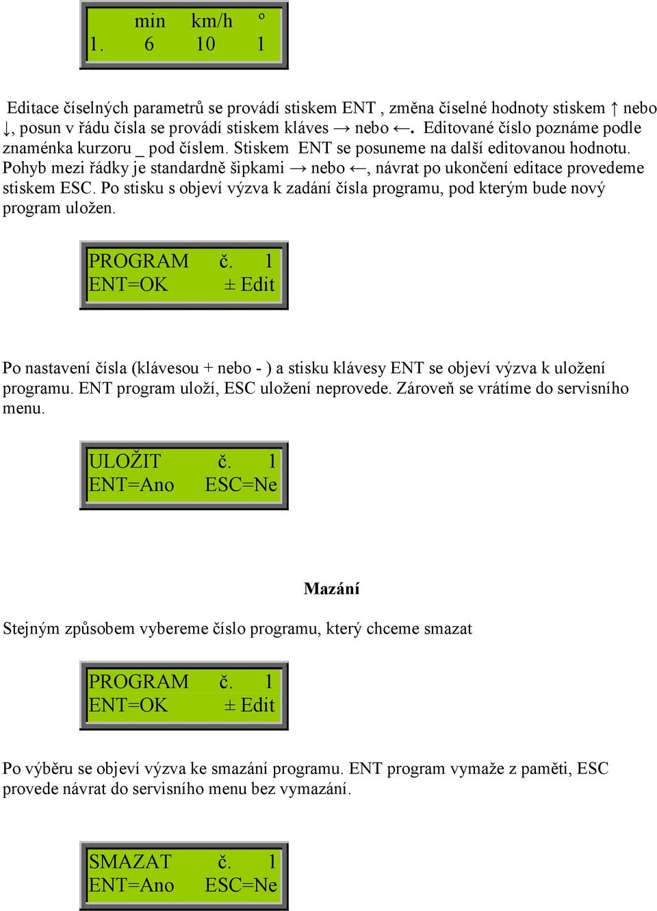 Pohyb mezi řádky je standardně šipkami nebo, návrat po ukončení editace provedeme stiskem. Po stisku s objeví výzva k zadání čísla programu, pod kterým bude nový program uložen.