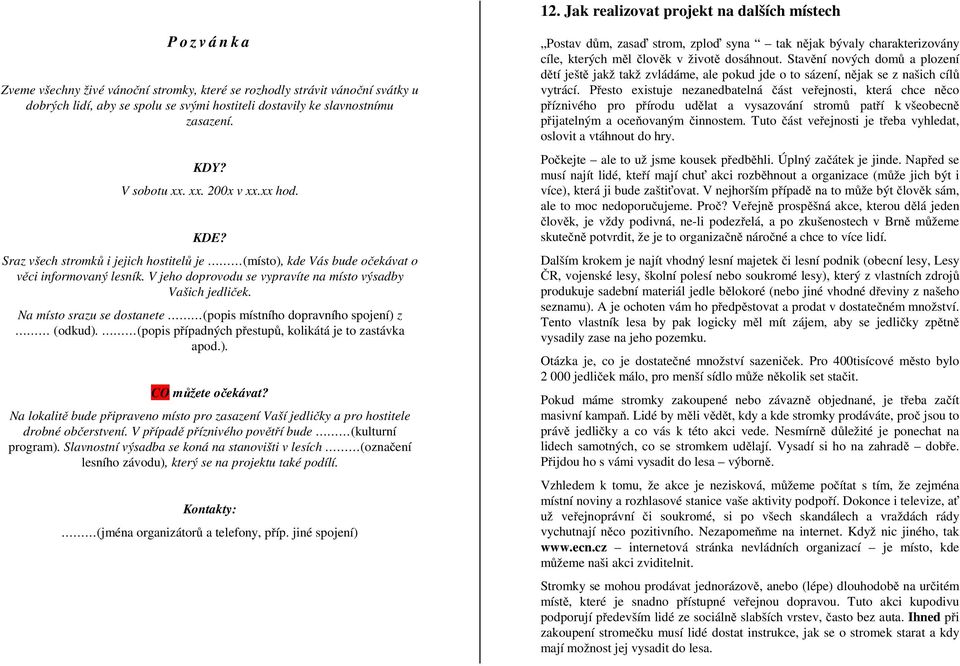 V jeho doprovodu se vypravíte na místo výsadby Vašich jedliček. Na místo srazu se dostanete (popis místního dopravního spojení) z (odkud). (popis případných přestupů, kolikátá je to zastávka apod.). CO můžete očekávat?