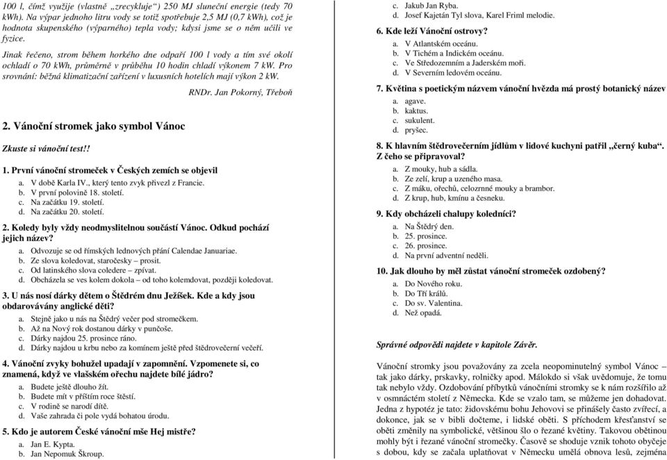 Jinak řečeno, strom během horkého dne odpaří 100 l vody a tím své okolí ochladí o 70 kwh, průměrně v průběhu 10 hodin chladí výkonem 7 kw.