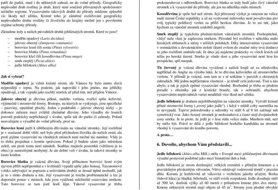 Kromě toho je záměrné rozšiřování geograficky nepůvodního druhu rostliny či živočicha do krajiny možné jen s povolením orgánu ochrany přírody.