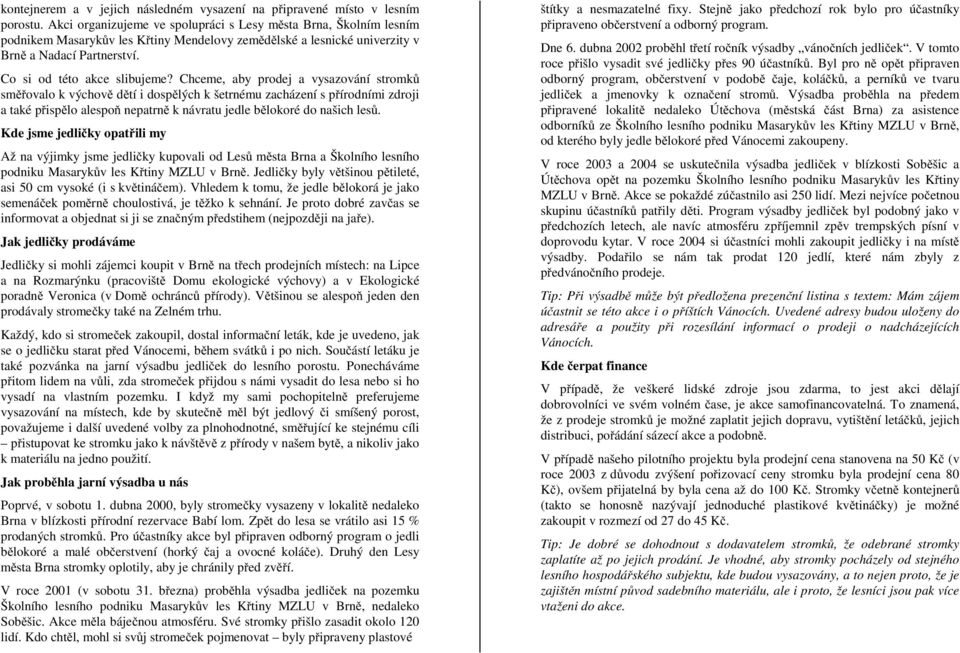 Chceme, aby prodej a vysazování stromků směřovalo k výchově dětí i dospělých k šetrnému zacházení s přírodními zdroji a také přispělo alespoň nepatrně k návratu jedle bělokoré do našich lesů.