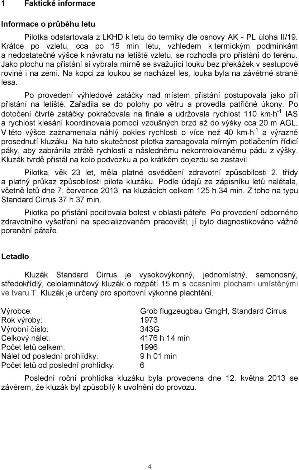 Jako plochu na přistání si vybrala mírně se svažující louku bez překážek v sestupové rovině i na zemi. Na kopci za loukou se nacházel les, louka byla na závětrné straně lesa.