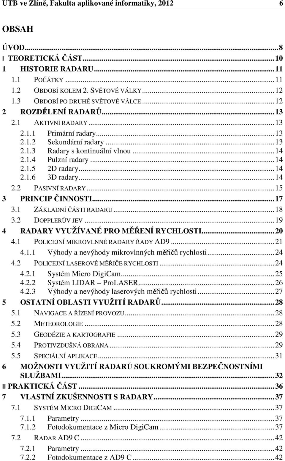 .. 14 2.1.5 2D radary... 14 2.1.6 3D radary... 14 2.2 PASIVNÍ RADARY... 15 3 PRINCIP ČINNOSTI... 17 3.1 ZÁKLADNÍ ČÁSTI RADARU... 18 3.2 DOPPLERŮV JEV... 19 4 RADARY VYUŽÍVANÉ PRO MĚŘENÍ RYCHLOSTI.