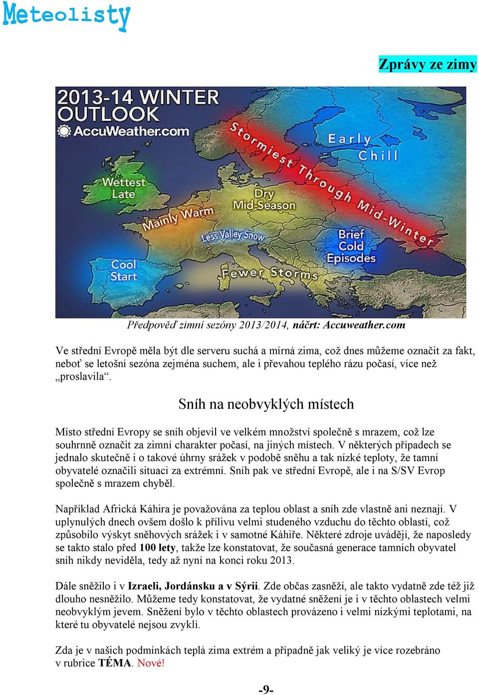 Sníh na neobvyklých místech Místo střední Evropy se sníh objevil ve velkém množství společně s mrazem, což lze souhrnně označit za zimní charakter počasí, na jiných místech.