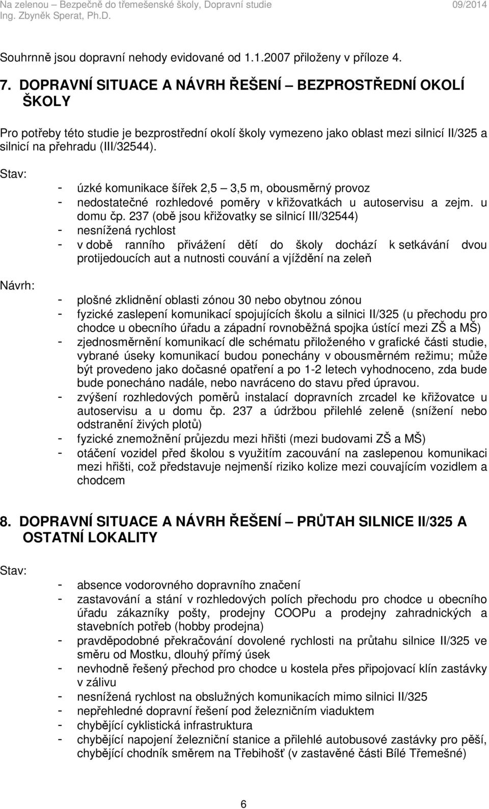 Stav: Návrh: - úzké komunikace šířek 2,5 3,5 m, obousměrný provoz - nedostatečné rozhledové poměry v křižovatkách u autoservisu a zejm. u domu čp.