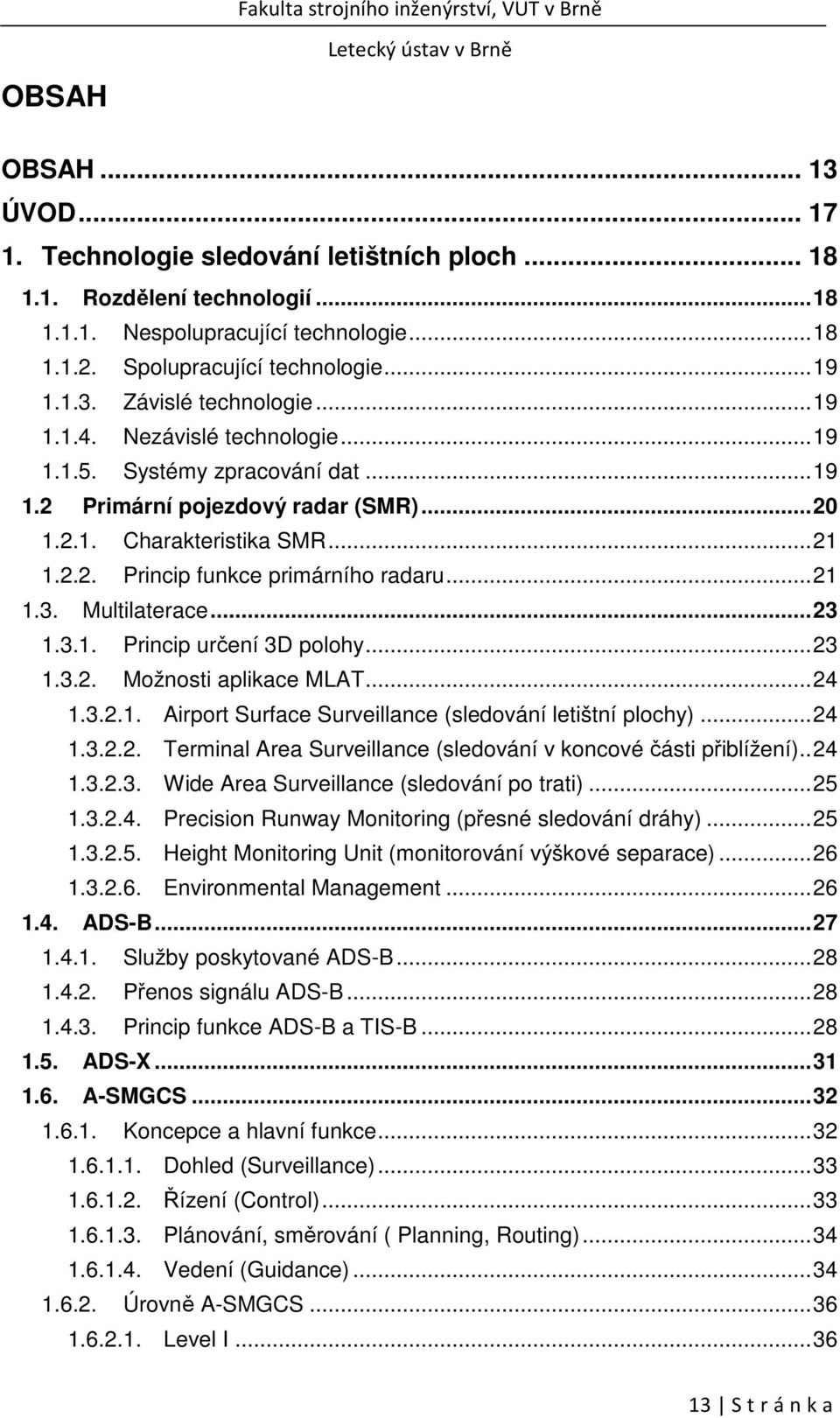 Multilaterace... 23 1.3.1. Princip určení 3D polohy... 23 1.3.2. Možnosti aplikace MLAT... 24 1.3.2.1. Airport Surface Surveillance (sledování letištní plochy)... 24 1.3.2.2. Terminal Area Surveillance (sledování v koncové části přiblížení).