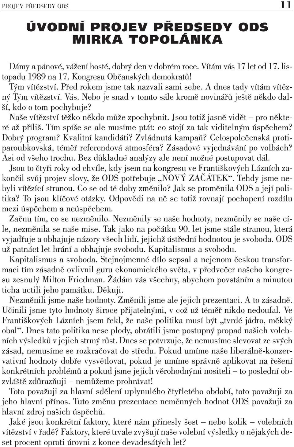 Naše vítězství těžko někdo může zpochybnit. Jsou totiž jasně vidět pro některé až příliš. Tím spíše se ale musíme ptát: co stojí za tak viditelným úspěchem? Dobrý program? Kvalitní kandidáti?