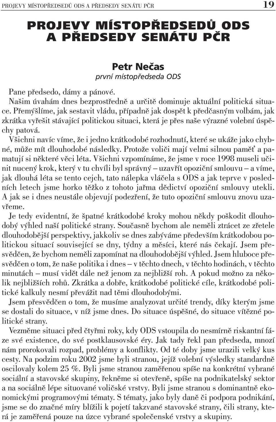 Přemýšlíme, jak sestavit vládu, případně jak dospět k předčasným volbám, jak zkrátka vyřešit stávající politickou situaci, která je přes naše výrazné volební úspěchy patová.