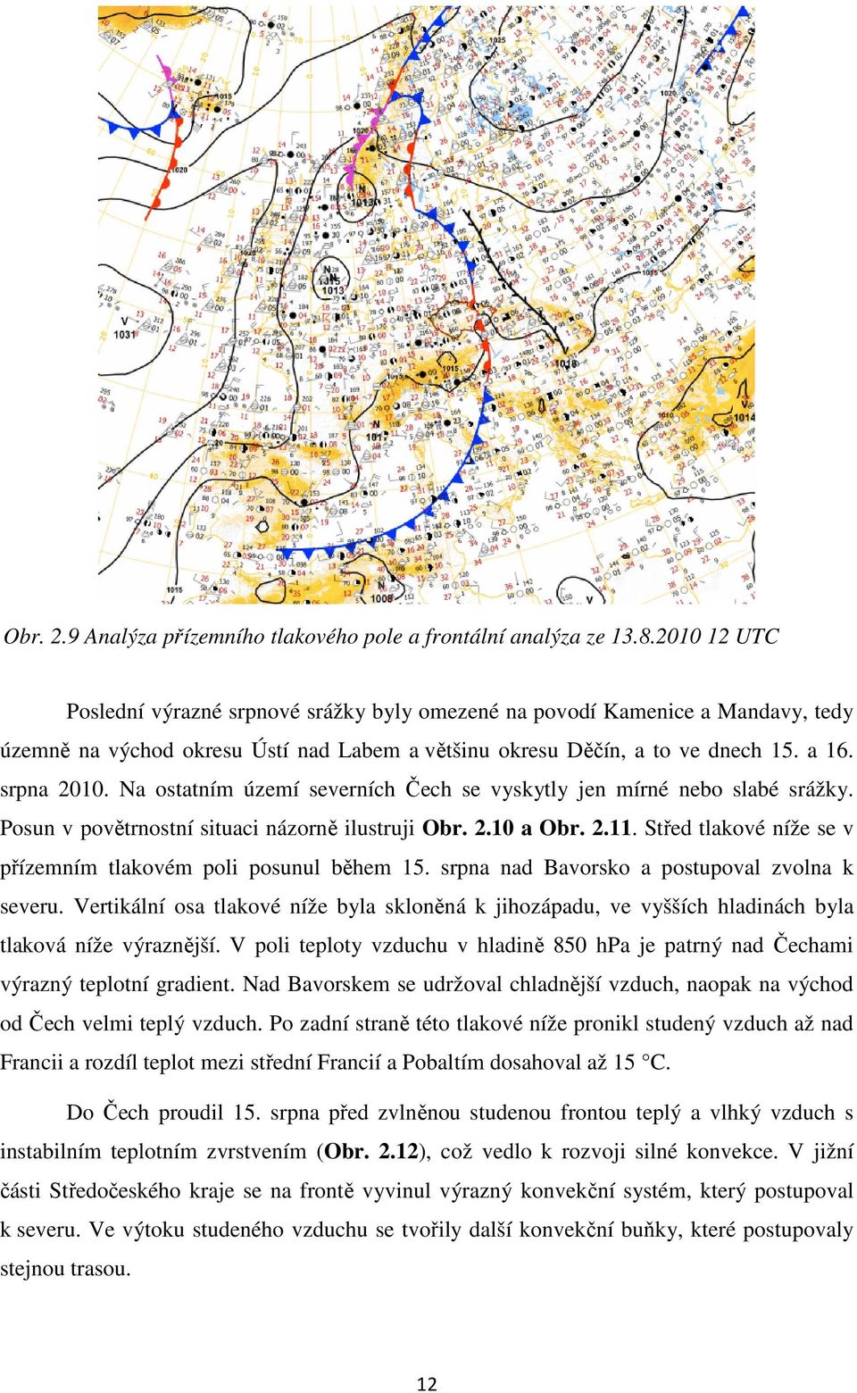 Na ostatním území severních Čech se vyskytly jen mírné nebo slabé srážky. Posun v povětrnostní situaci názorně ilustruji Obr. 2.10 a Obr. 2.11.