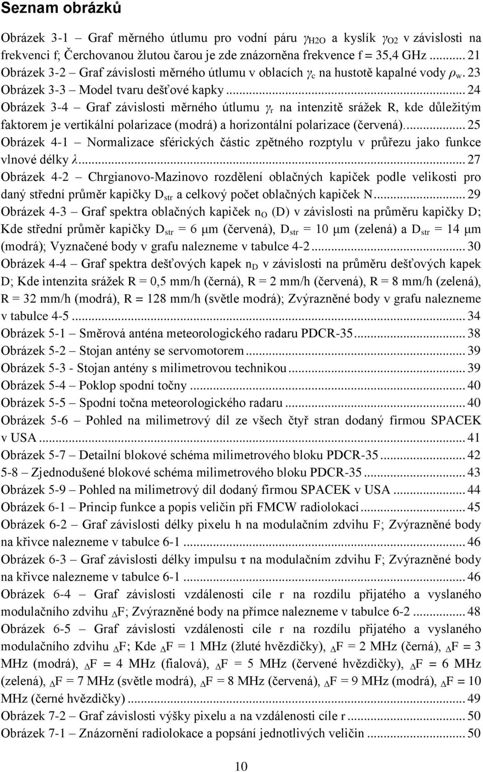 .. 24 Obrázek 3-4 Graf závislosti měrného útlumu γ r na intenzitě sráţek R, kde důleţitým faktorem je vertikální polarizace (modrá) a horizontální polarizace (červená).