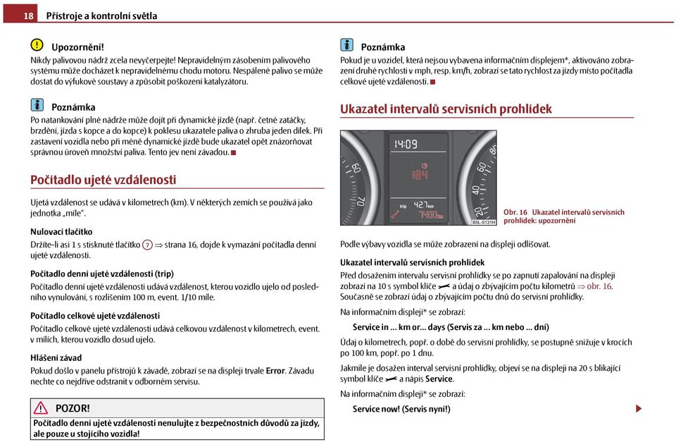 četné zatáčky, brzdění, jízda s kopce a do kopce) k poklesu ukazatele paliva o zhruba jeden dílek.