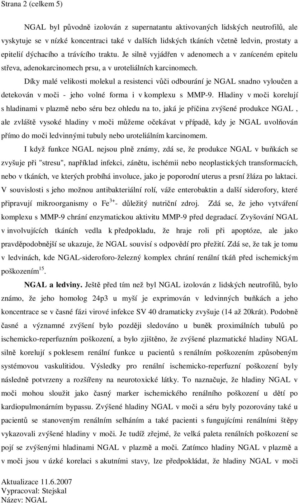 Díky malé velikosti molekul a resistenci v i odbourání je NGAL snadno vylou en a detekován v mo i - jeho volné forma i v komplexu s MMP-9.