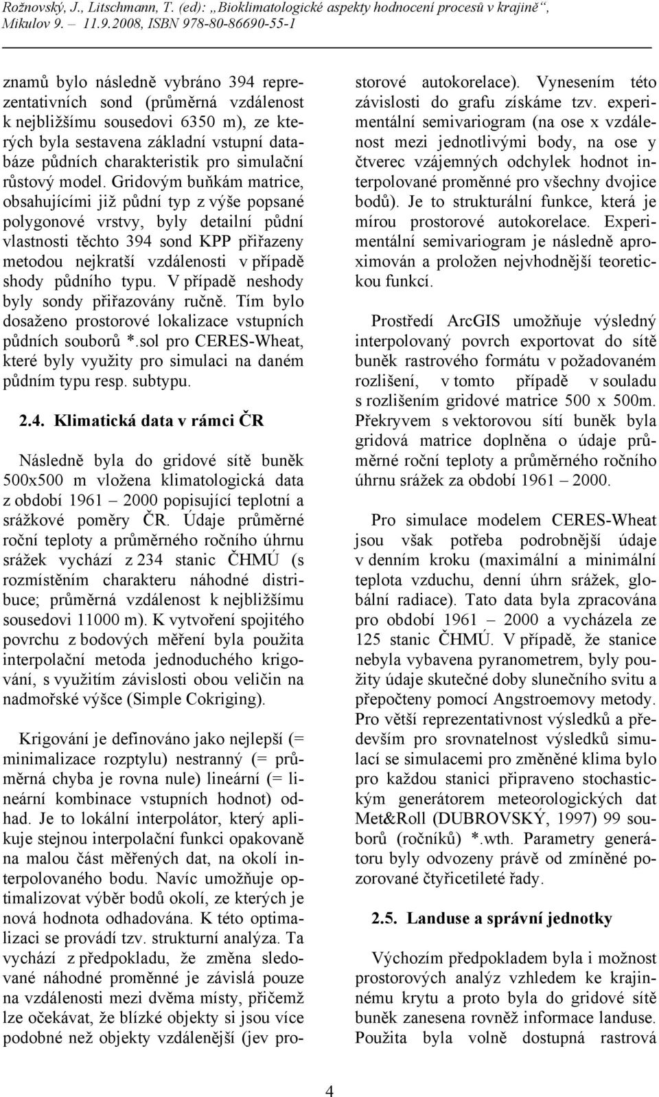 Gridovým buňkám matrice, obsahujícími již půdní typ z výše popsané polygonové vrstvy, byly detailní půdní vlastnosti těchto 394 sond KPP přiřazeny metodou nejkratší vzdálenosti v případě shody