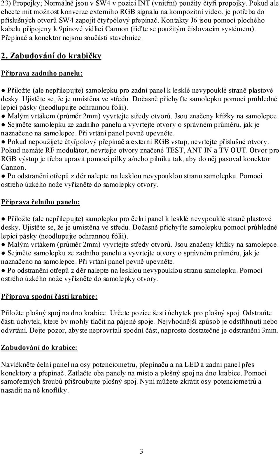 Kontakty J6 jsou pomocí plochého kabelu připojeny k 9pinové vidlici Cannon (řiďte se použitým číslovacím systémem). Přepínač a konektor nejsou součástí stavebnice. 2.