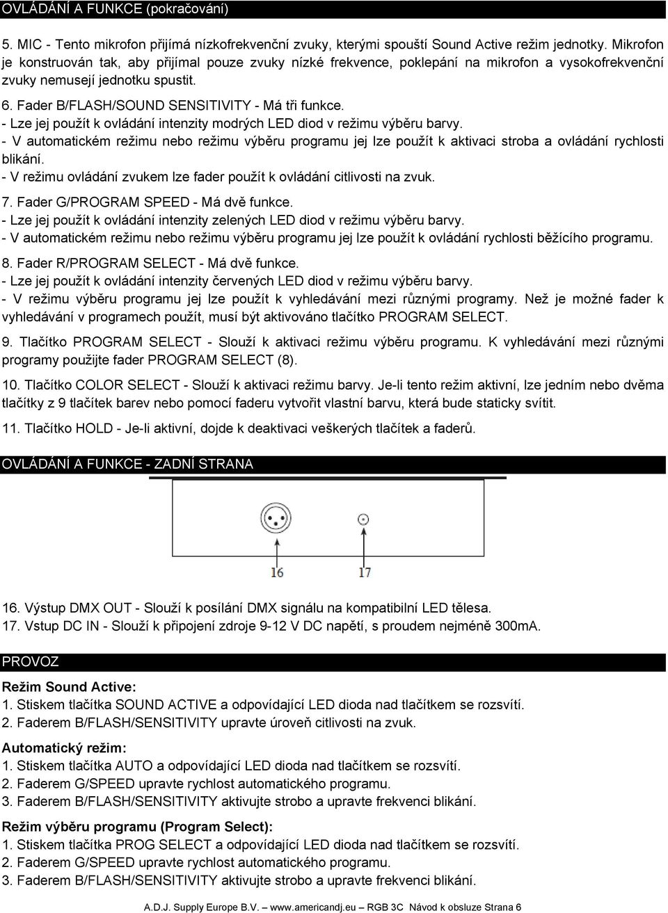 - Lze jej použít k ovládání intenzity modrých LED diod v režimu výběru barvy. - V automatickém režimu nebo režimu výběru programu jej lze použít k aktivaci stroba a ovládání rychlosti blikání.