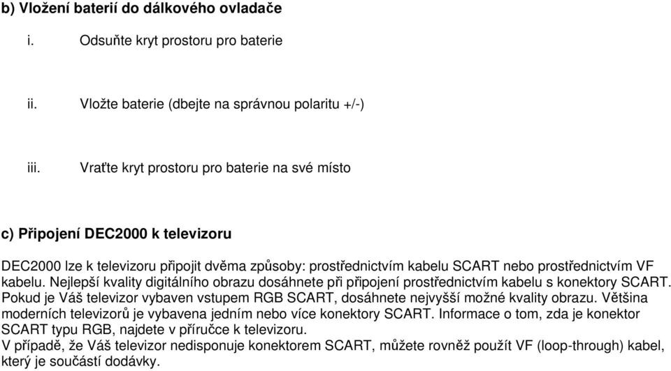 Nejlepší kvality digitálního obrazu dosáhnete při připojení prostřednictvím kabelu s konektory SCART. Pokud je Váš televizor vybaven vstupem RGB SCART, dosáhnete nejvyšší možné kvality obrazu.