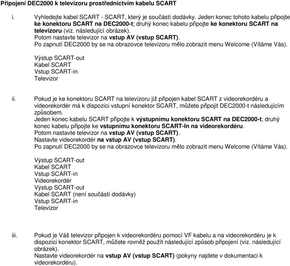 Potom nastavte televizor na vstup AV (vstup SCART). Kabel SCART ii.