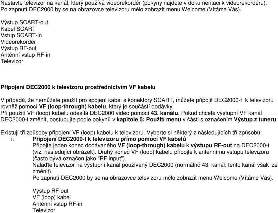 televizoru rovněž pomocí VF (loop-through) kabelu, který je součástí dodávky. Při použití VF (loop) kabelu odesílá DEC2000 video pomocí 43. kanálu.