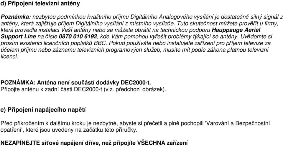 Tuto skutečnost můžete prověřit u firmy, která provedla instalaci Vaší antény nebo se můžete obrátit na technickou podporu Hauppauge Aerial Support Line na čísle 0870 010 6192, kde Vám pomohou