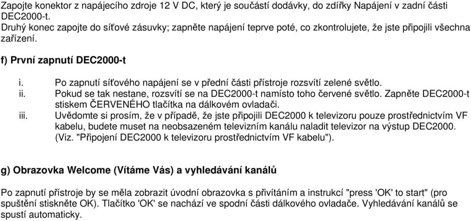 Po zapnutí síťového napájení se v přední části přístroje rozsvítí zelené světlo. ii. Pokud se tak nestane, rozsvítí se na DEC2000-t namísto toho červené světlo.