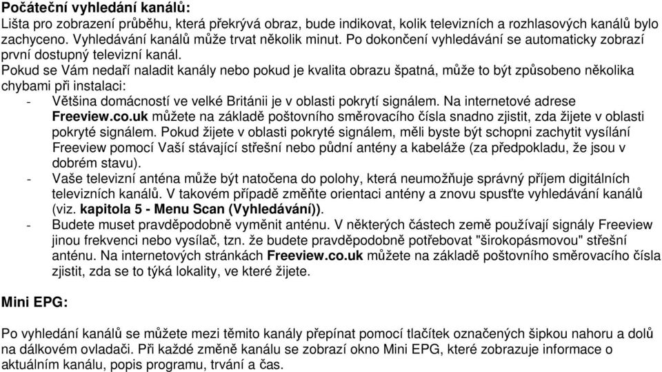 Pokud se Vám nedaří naladit kanály nebo pokud je kvalita obrazu špatná, může to být způsobeno několika chybami při instalaci: - Většina domácností ve velké Británii je v oblasti pokrytí signálem.