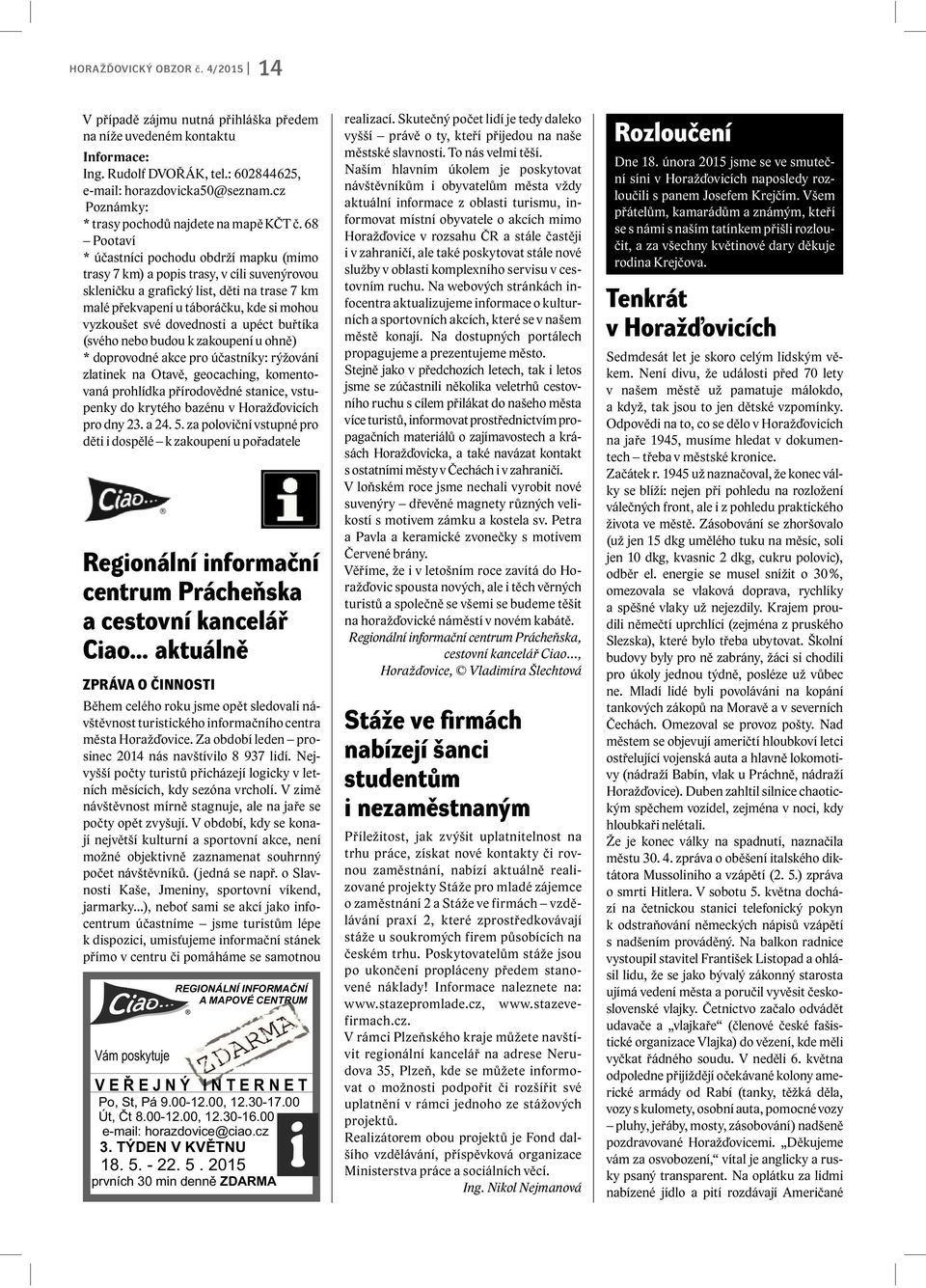 68 Pootaví * účastníci pochodu obdrží mapku (mimo trasy 7 km) a popis trasy, v cíli suvenýrovou skleničku a grafický list, děti na trase 7 km malé překvapení u táboráčku, kde si mohou vyzkoušet své