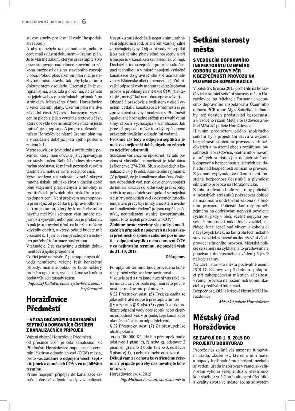 Pokud obec územní plán má, je nezbytné umístit stavbu tak, aby byla s tímto dokumentem v souladu.