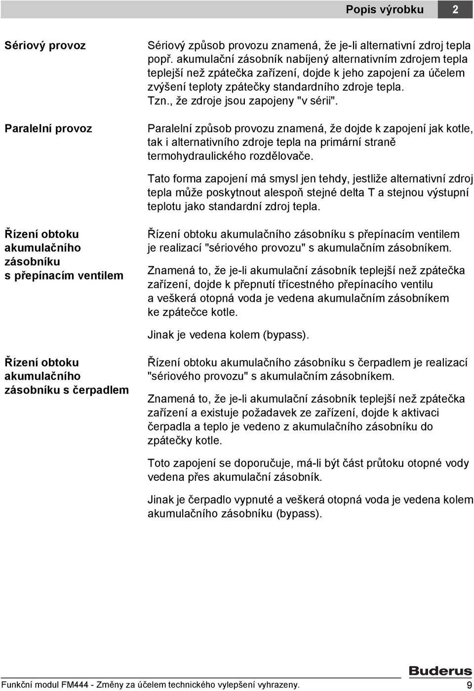 , že zdroje jsou zapojeny "v sérii". Paralelní způsob provozu znamená, že dojde k zapojení jak kotle, tak i alternativního zdroje tepla na primární straně termohydraulického rozdělovače.