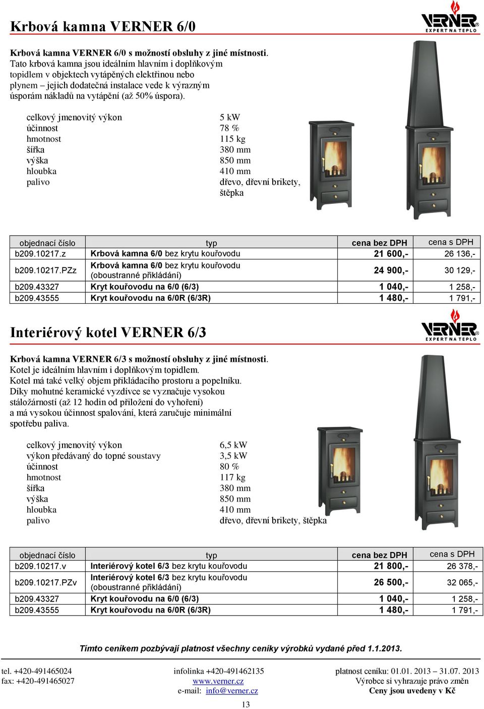 5 kw účinnost 78 % 115 kg 380 mm 410 mm dřevo, dřevní brikety, štěpka b209.10217.z Krbová kamna 6/0 bez krytu kouřovodu 21 600,- 26 136,- b209.10217.pzz Krbová kamna 6/0 bez krytu kouřovodu (oboustranné přikládání) 24 900,- 30 129,- b209.