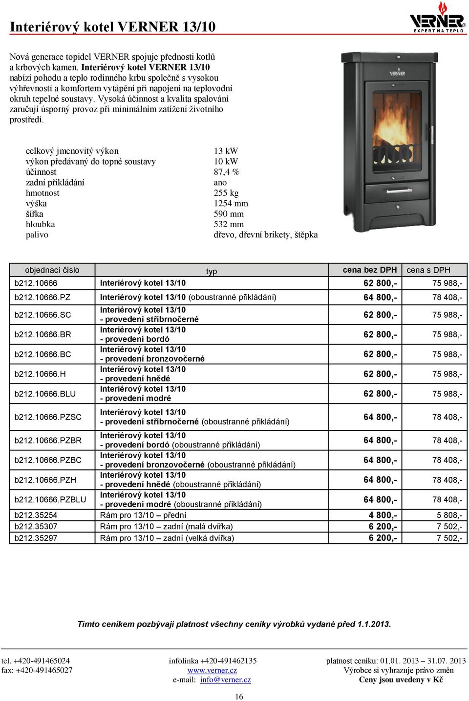 Vysoká účinnost a kvalita spalování zaručují úsporný provoz při minimálním zatížení životního prostředí. 13 kw 10 kw účinnost 87,4 % zadní přikládání ano 255 kg 1254 mm 590 mm 532 mm b212.10666 b212.