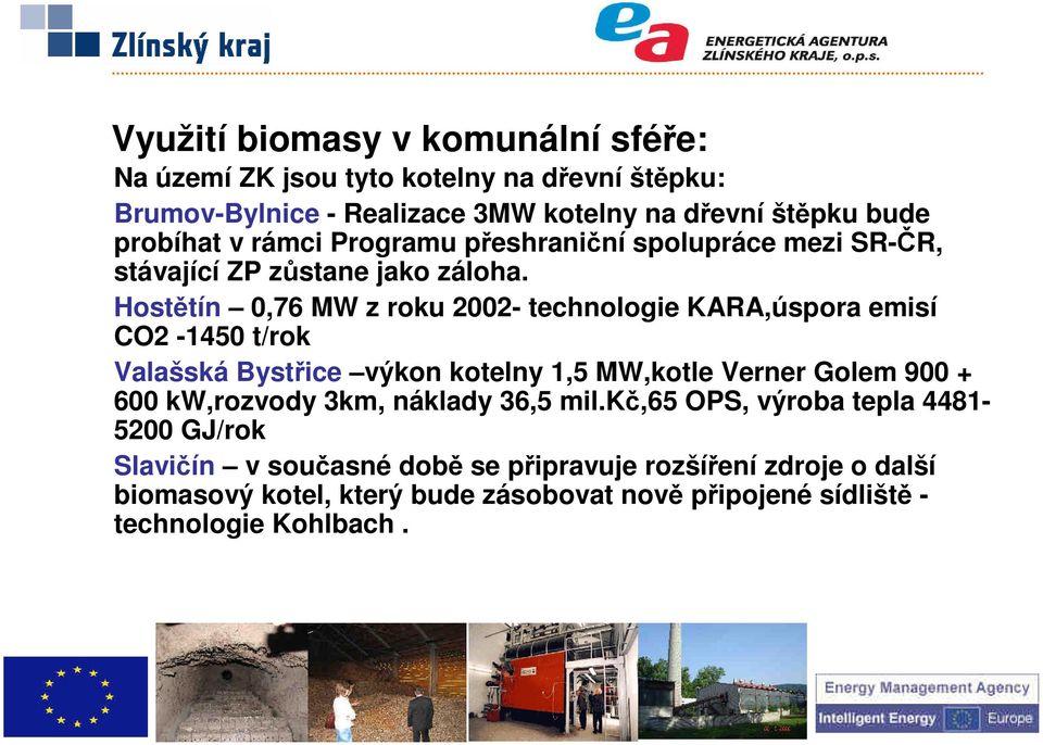 Hostětín 0,76 MW z roku 2002- technologie KARA,úspora emisí CO2-1450 t/rok Valašská Bystřice výkon kotelny 1,5 MW,kotle Verner Golem 900 + 600