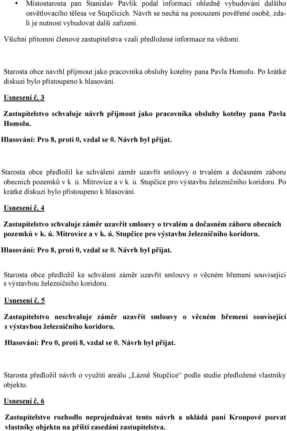 Po krátké diskuzi bylo přistoupeno k hlasování. Usnesení č. 3 Zastupitelstvo schvaluje návrh přijmout jako pracovníka obsluhy kotelny pana Pavla Homolu.