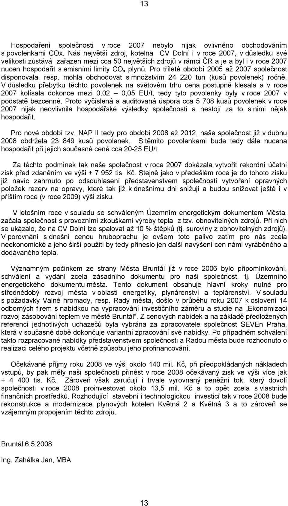plynů. Pro tříleté období 2005 až 2007 společnost disponovala, resp. mohla obchodovat s množstvím 24 220 tun (kusů povolenek) ročně.