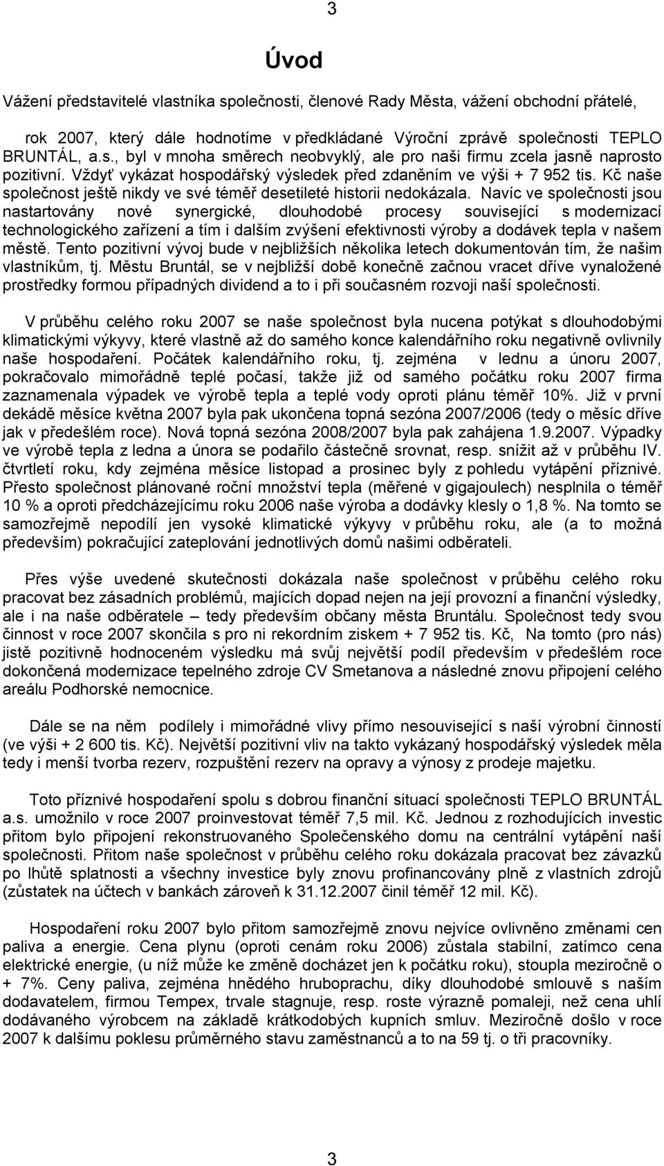 Navíc ve společnosti jsou nastartovány nové synergické, dlouhodobé procesy související s modernizací technologického zařízení a tím i dalším zvýšení efektivnosti výroby a dodávek tepla v našem městě.