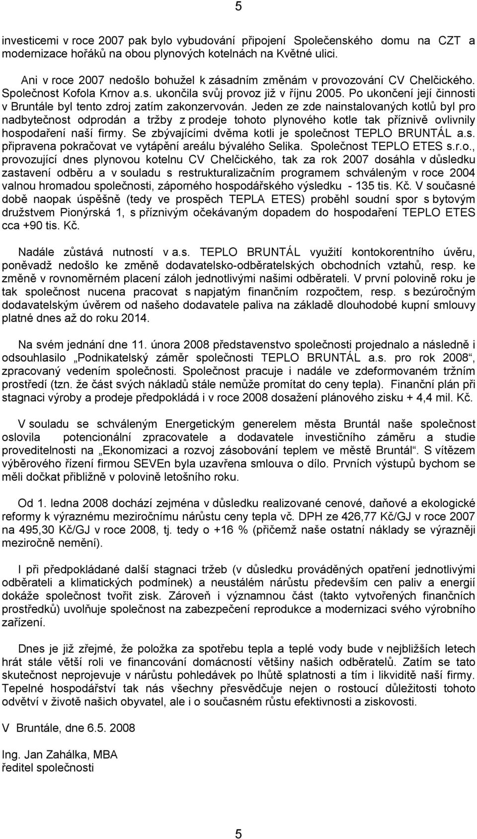 Po ukončení její činnosti v Bruntále byl tento zdroj zatím zakonzervován.