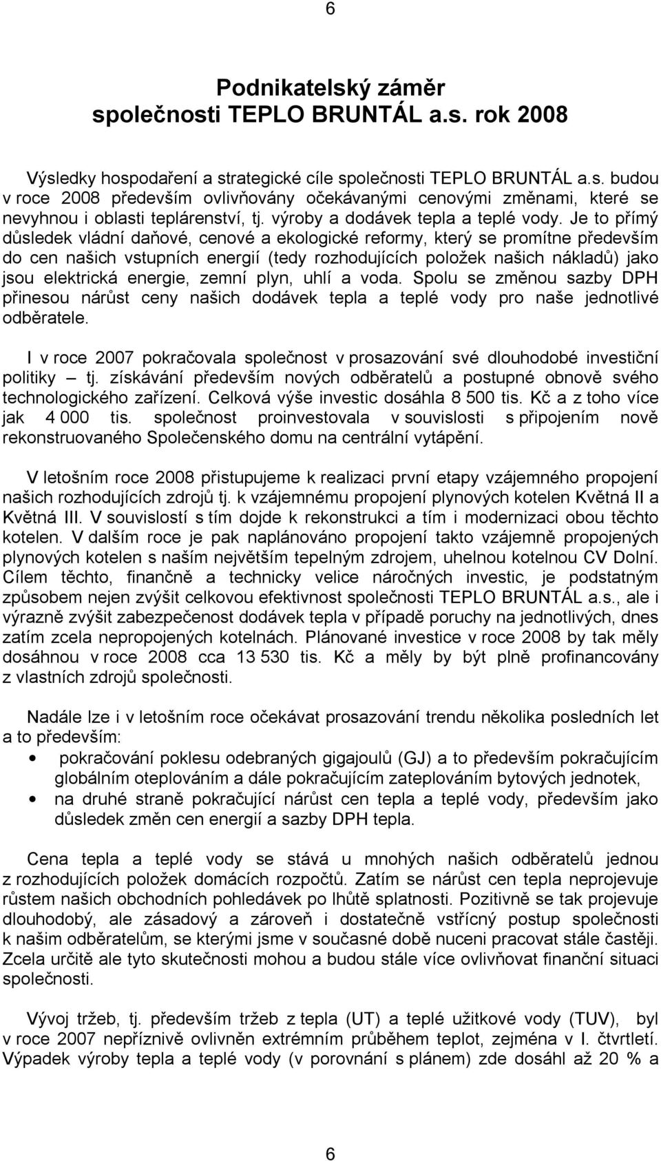 Je to přímý důsledek vládní daňové, cenové a ekologické reformy, který se promítne především do cen našich vstupních energií (tedy rozhodujících položek našich nákladů) jako jsou elektrická energie,