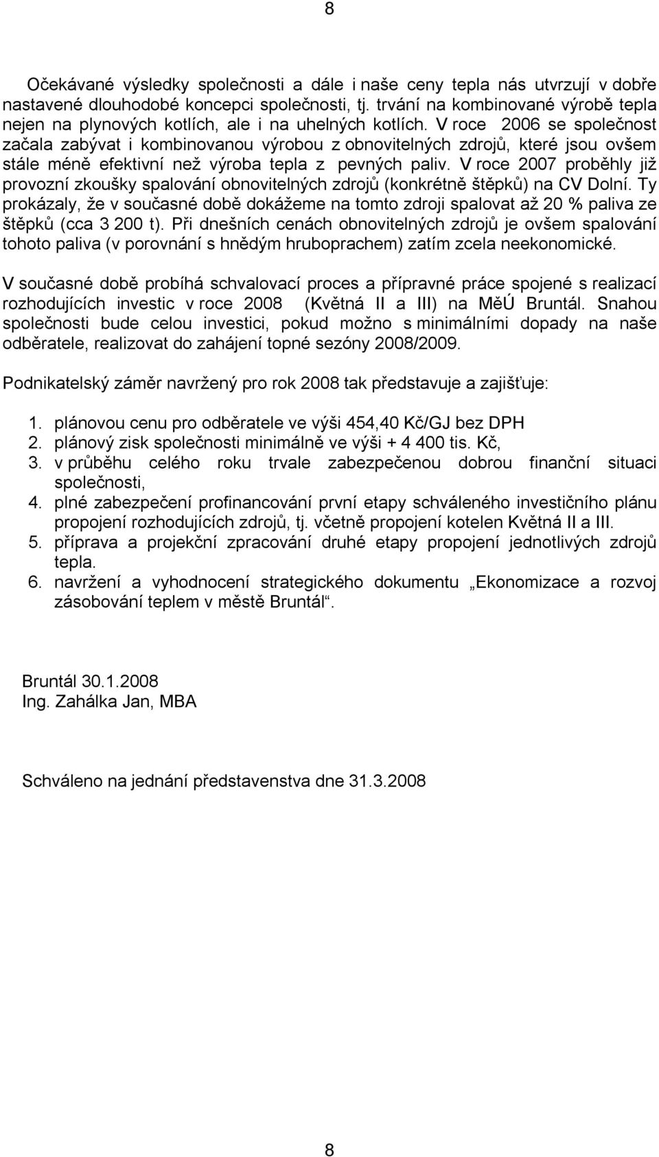 V roce 2006 se společnost začala zabývat i kombinovanou výrobou z obnovitelných zdrojů, které jsou ovšem stále méně efektivní než výroba tepla z pevných paliv.