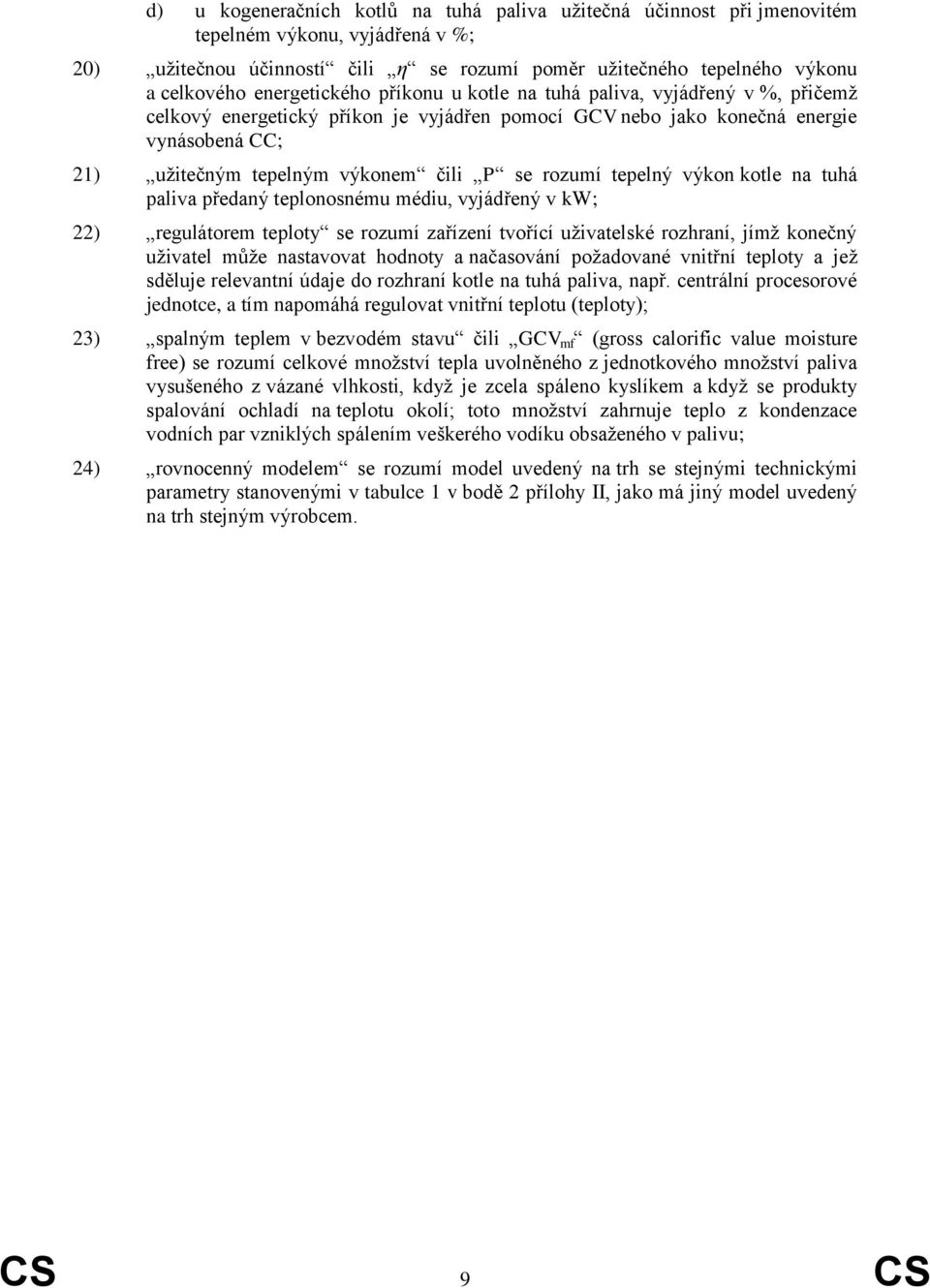 se rozumí tepelný výkon kotle na tuhá paliva předaný teplonosnému médiu, vyjádřený v kw; 22) regulátorem teploty se rozumí zařízení tvořící uživatelské rozhraní, jímž konečný uživatel může nastavovat